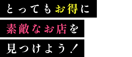 とってもお得に素敵なお店を見つけよう！