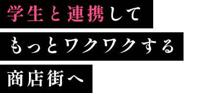 学生と連携してもっとワクワクする商店街へ