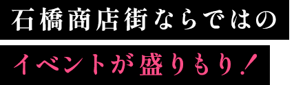 石橋商店街ならではのイベントが盛りもり！
