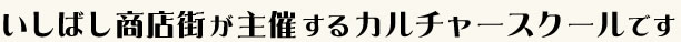 いしばし商店街が主催するカルチャースクールです